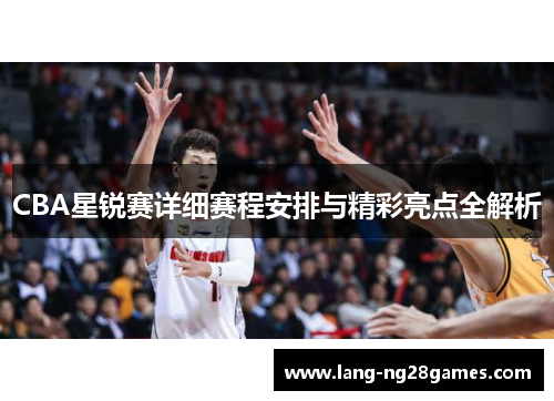 CBA星锐赛详细赛程安排与精彩亮点全解析