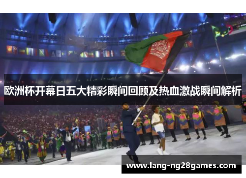 欧洲杯开幕日五大精彩瞬间回顾及热血激战瞬间解析