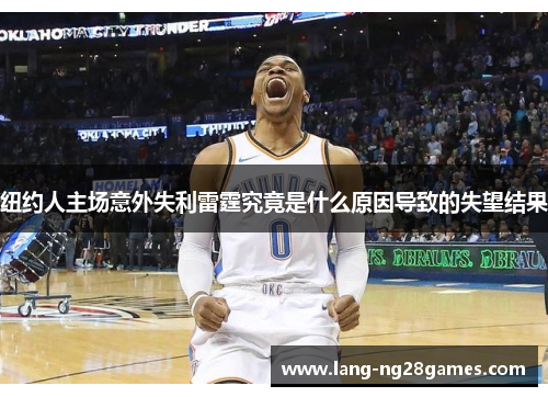 纽约人主场意外失利雷霆究竟是什么原因导致的失望结果