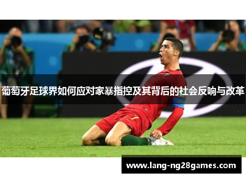 葡萄牙足球界如何应对家暴指控及其背后的社会反响与改革