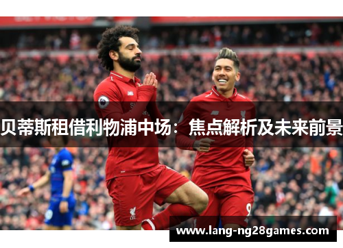 贝蒂斯租借利物浦中场：焦点解析及未来前景