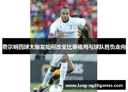 费尔明四球大爆发如何改变比赛格局与球队胜负走向
