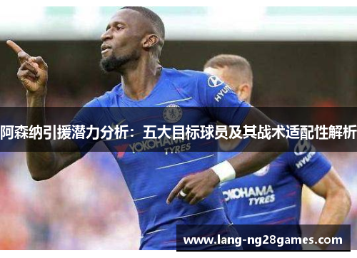 阿森纳引援潜力分析：五大目标球员及其战术适配性解析