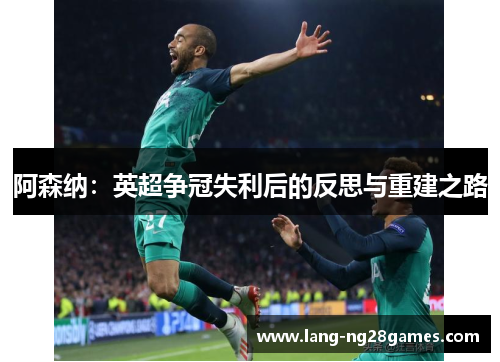 阿森纳：英超争冠失利后的反思与重建之路