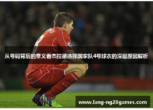 从号码背后的意义看杰拉德选择国家队4号球衣的深层原因解析