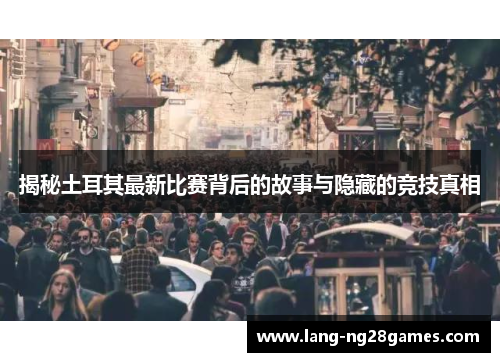 揭秘土耳其最新比赛背后的故事与隐藏的竞技真相