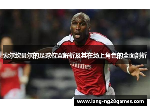 索尔坎贝尔的足球位置解析及其在场上角色的全面剖析 索尔坎贝尔的足球位置解析及其在场上角色的全面剖析