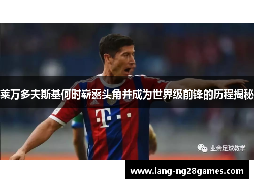 莱万多夫斯基何时崭露头角并成为世界级前锋的历程揭秘