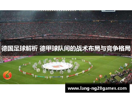 德国足球解析 德甲球队间的战术布局与竞争格局