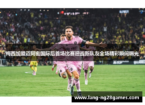 梅西加盟迈阿密国际后首场比赛迎战新队友全场精彩瞬间曝光