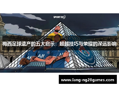 梅西足球遗产的五大启示：超越技巧与荣耀的深远影响