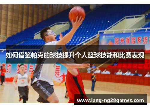 如何借鉴帕克的球技提升个人篮球技能和比赛表现