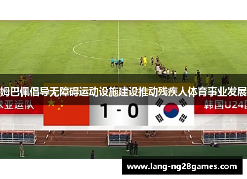 姆巴佩倡导无障碍运动设施建设推动残疾人体育事业发展 姆巴佩倡导无障碍运动设施建设推动残疾人体育事业发展