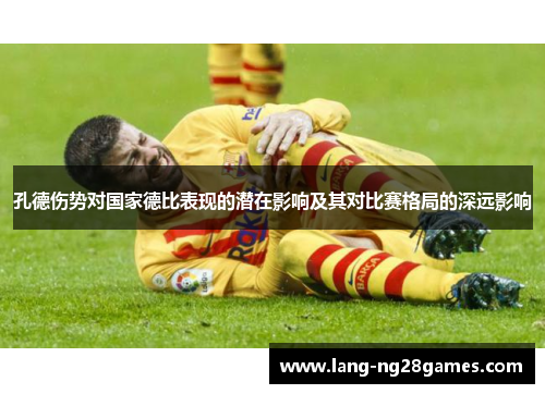 孔德伤势对国家德比表现的潜在影响及其对比赛格局的深远影响 孔德伤势对国家德比表现的潜在影响及其对比赛格局的深远影响