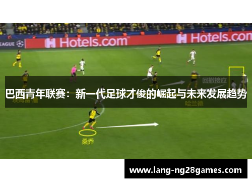 巴西青年联赛：新一代足球才俊的崛起与未来发展趋势
