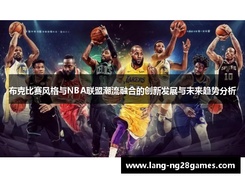 布克比赛风格与NBA联盟潮流融合的创新发展与未来趋势分析 布克比赛风格与NBA联盟潮流融合的创新发展与未来趋势分析