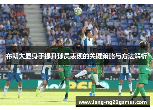 布朗大显身手提升球员表现的关键策略与方法解析 布朗大显身手提升球员表现的关键策略与方法解析