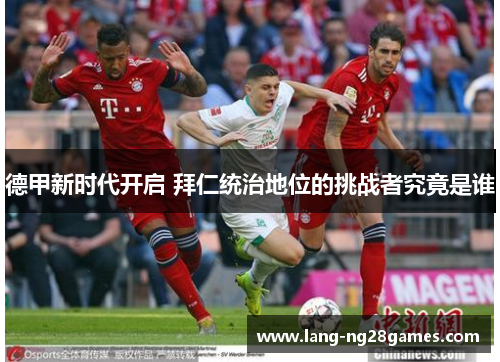 德甲新时代开启 拜仁统治地位的挑战者究竟是谁