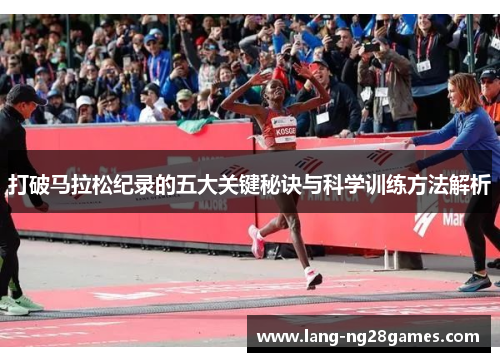 打破马拉松纪录的五大关键秘诀与科学训练方法解析 打破马拉松纪录的五大关键秘诀与科学训练方法解析