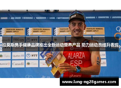 拉莫斯携手健康品牌推出全新运动营养产品 助力运动员提升表现 拉莫斯携手健康品牌推出全新运动营养产品 助力运动员提升表现