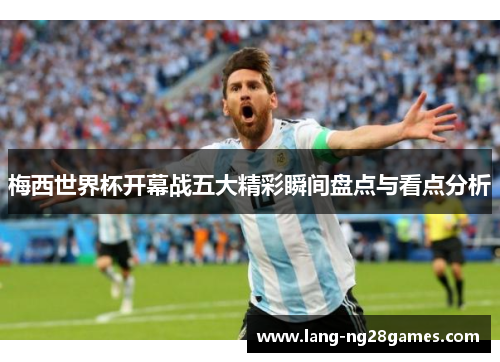 梅西世界杯开幕战五大精彩瞬间盘点与看点分析 梅西世界杯开幕战五大精彩瞬间盘点与看点分析