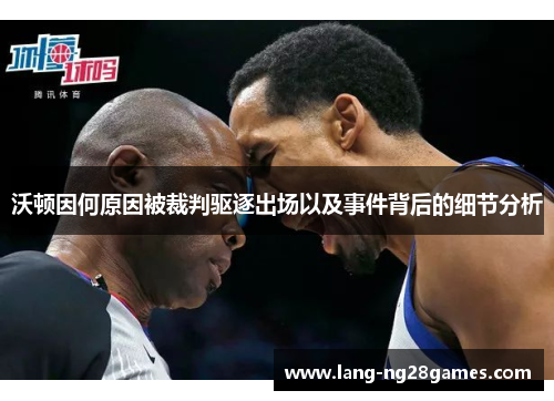 沃顿因何原因被裁判驱逐出场以及事件背后的细节分析