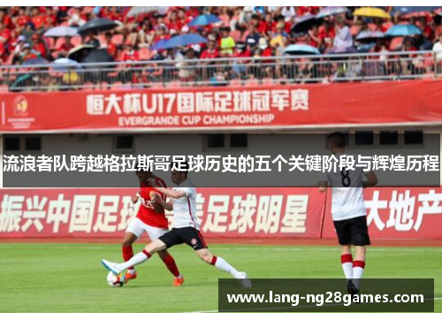 流浪者队跨越格拉斯哥足球历史的五个关键阶段与辉煌历程