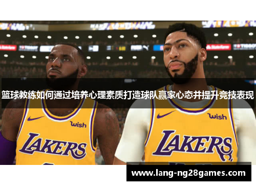 篮球教练如何通过培养心理素质打造球队赢家心态并提升竞技表现