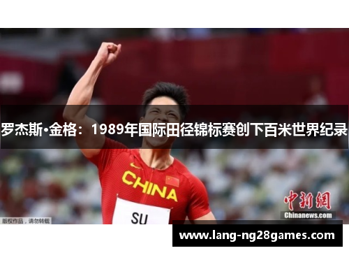 罗杰斯·金格:1989年国际田径锦标赛创下百米世界纪录 罗杰斯·金格:1989年国际田径锦标赛创下百米世界纪录