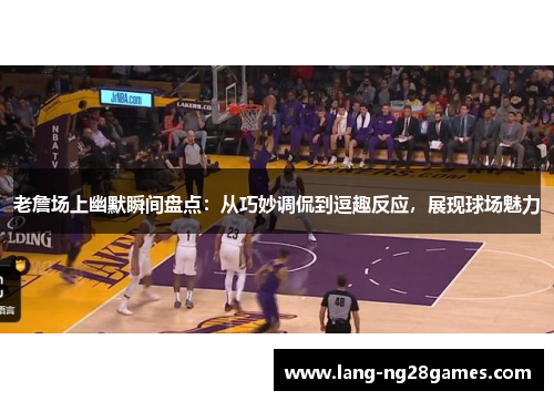 老詹场上幽默瞬间盘点:从巧妙调侃到逗趣反应,展现球场魅力 老詹场上幽默瞬间盘点:从巧妙调侃到逗趣反应,展现球场魅力