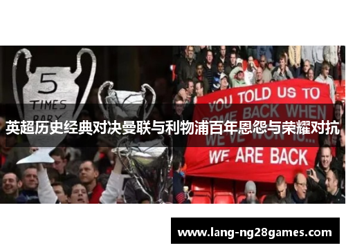 英超历史经典对决曼联与利物浦百年恩怨与荣耀对抗 英超历史经典对决曼联与利物浦百年恩怨与荣耀对抗