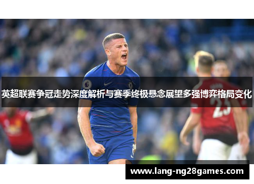 英超联赛争冠走势深度解析与赛季终极悬念展望多强博弈格局变化
