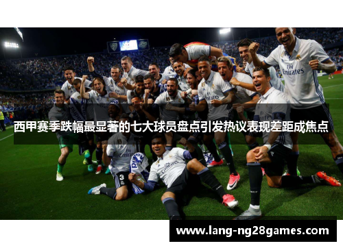 西甲赛季跌幅最显著的七大球员盘点引发热议表现差距成焦点