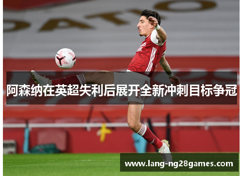 阿森纳在英超失利后展开全新冲刺目标争冠