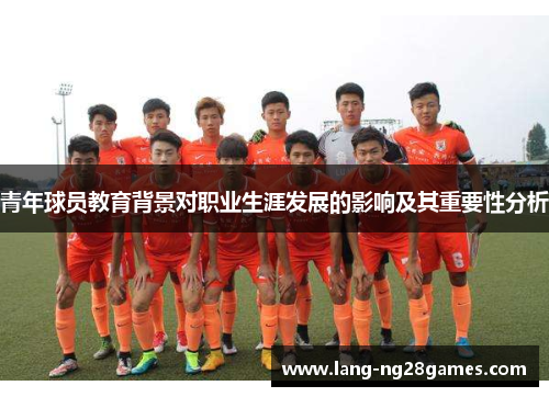 青年球员教育背景对职业生涯发展的影响及其重要性分析 青年球员教育背景对职业生涯发展的影响及其重要性分析