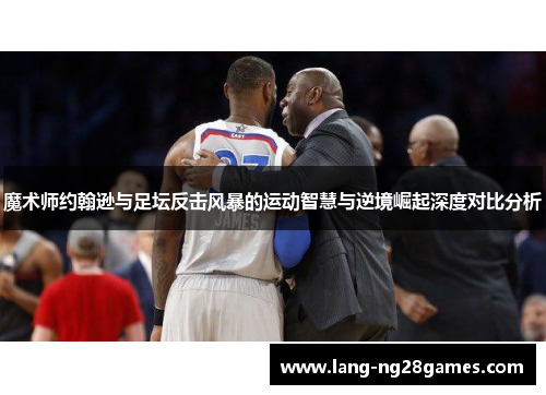 魔术师约翰逊与足坛反击风暴的运动智慧与逆境崛起深度对比分析 魔术师约翰逊与足坛反击风暴的运动智慧与逆境崛起深度对比分析