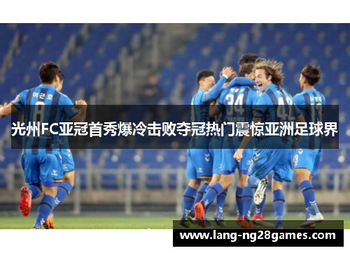 光州FC亚冠首秀爆冷击败夺冠热门震惊亚洲足球界 光州FC亚冠首秀爆冷击败夺冠热门震惊亚洲足球界