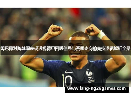 姆巴佩对阵韩国表现透视德甲回暖信号与赛季走向的竞技逻辑解析全景 姆巴佩对阵韩国表现透视德甲回暖信号与赛季走向的竞技逻辑解析全景