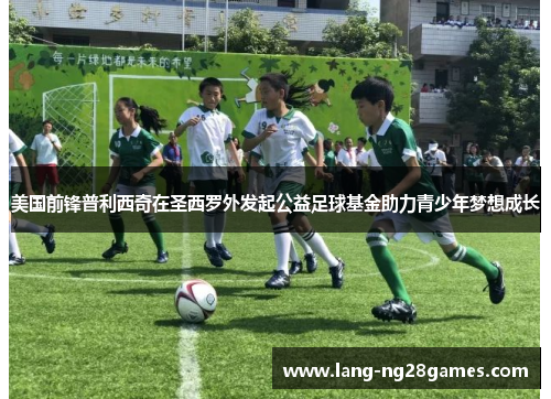 美国前锋普利西奇在圣西罗外发起公益足球基金助力青少年梦想成长 美国前锋普利西奇在圣西罗外发起公益足球基金助力青少年梦想成长