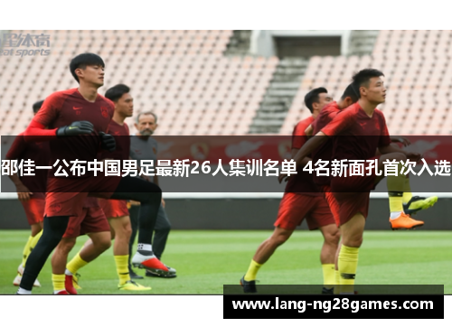 邵佳一公布中国男足最新26人集训名单 4名新面孔首次入选