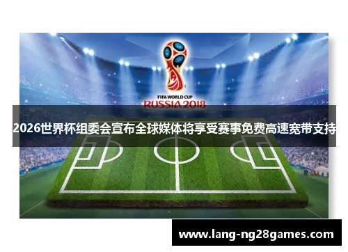2026世界杯组委会宣布全球媒体将享受赛事免费高速宽带支持