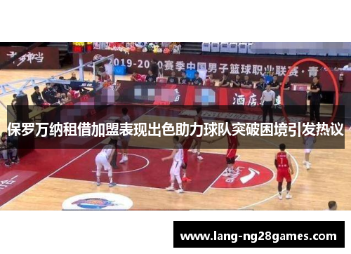 保罗万纳租借加盟表现出色助力球队突破困境引发热议