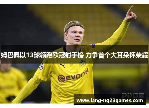 姆巴佩以13球领跑欧冠射手榜 力争首个大耳朵杯荣耀 姆巴佩以13球领跑欧冠射手榜 力争首个大耳朵杯荣耀